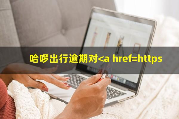 哈啰出行逾期对<a href=https://wufkn.cn/tag/xinyongyingxiang target=_blank class=infotextkey>信用影响</a>